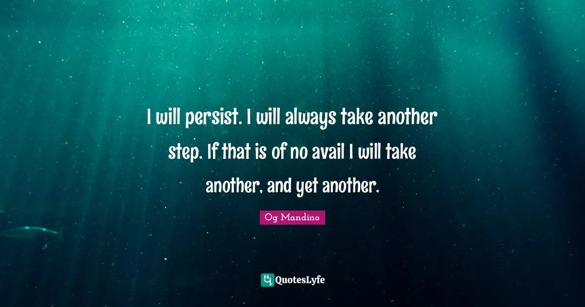 Og Mandino Quotes: "I will persist. I will always take another step. If that is of no avail I will take another, and yet another."