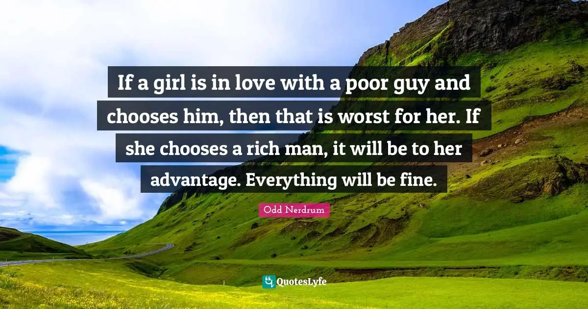 Rich Man Quotes: "If a girl is in love with a poor guy and chooses him, then that is worst for her. If she chooses a rich man, it will be to her advantage. Everything will be fine."