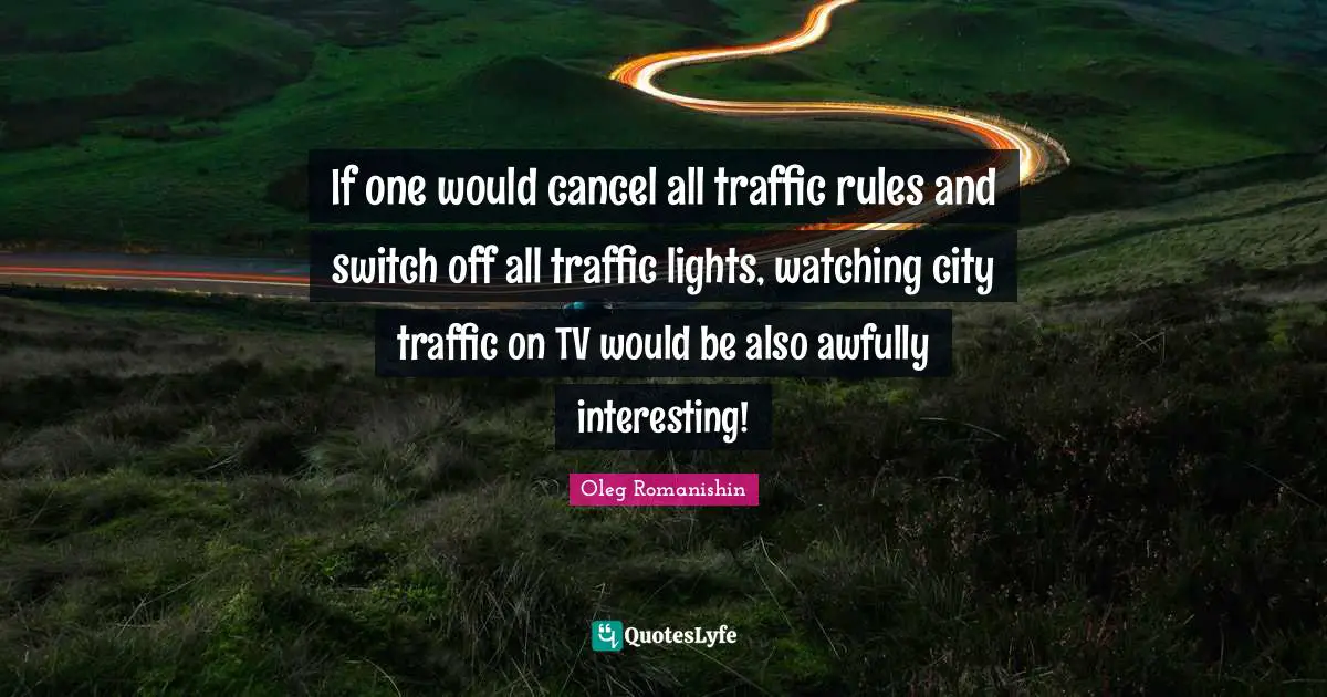 If one would cancel all traffic rules and switch off all traffic lights, watching city traffic on TV would be also awfully interesting!