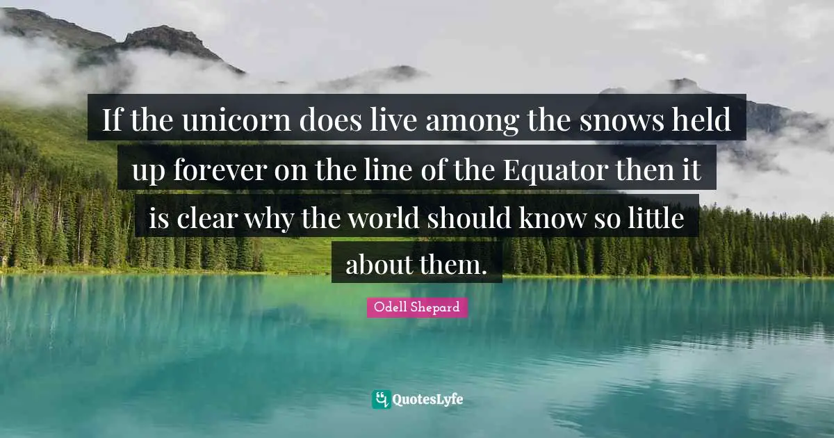 If the unicorn does live among the snows held up forever on the line of the Equator then it is clear why the world should know so little about them.