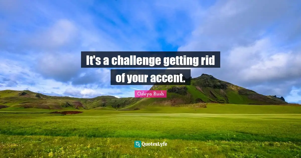 It's a challenge getting rid of your accent.