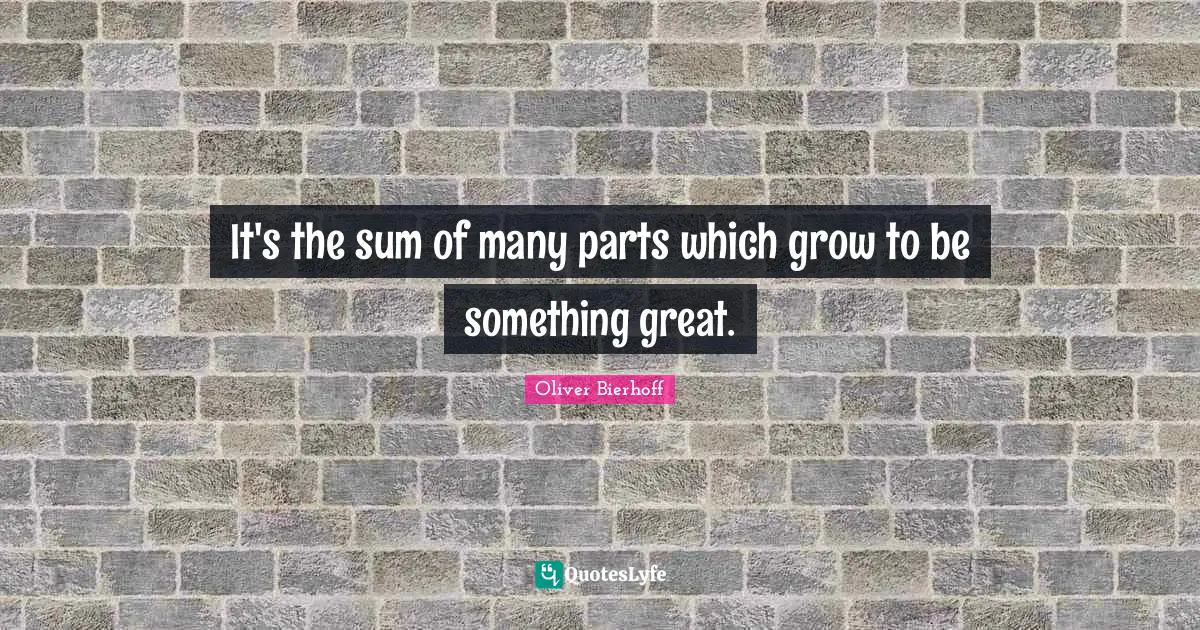 It's the sum of many parts which grow to be something great.