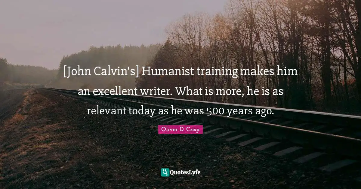 [John Calvin's] Humanist training makes him an excellent writer. What is more, he is as relevant today as he was 500 years ago.