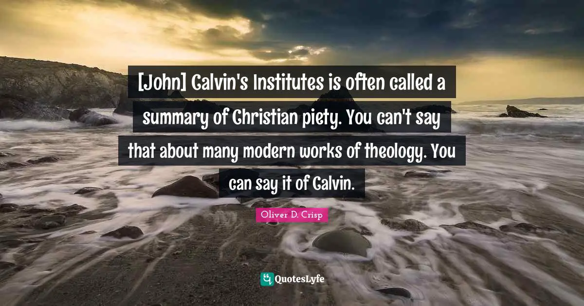 [John] Calvin's Institutes is often called a summary of Christian piety. You can't say that about many modern works of theology. You can say it of Calvin.