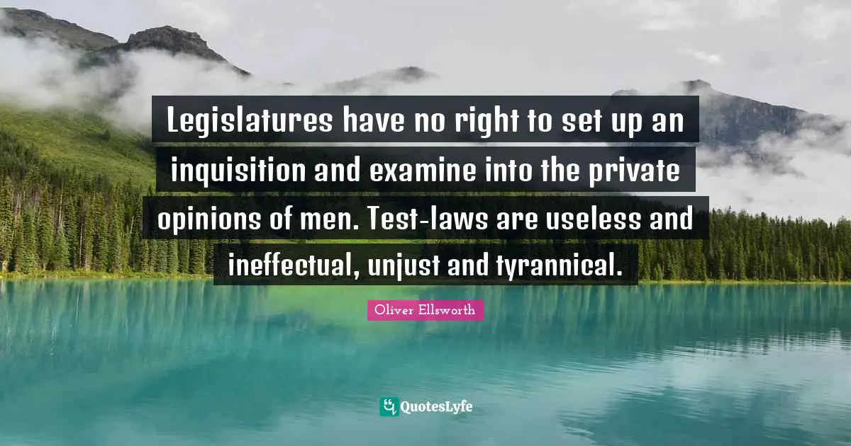 Legislatures have no right to set up an inquisition and examine into the private opinions of men. Test-laws are useless and ineffectual, unjust and tyrannical.
