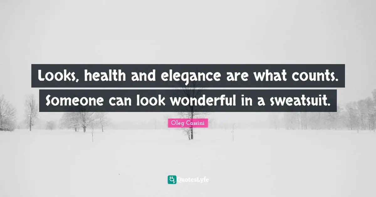 Oleg Cassini Quotes: "Looks, health and elegance are what counts. Someone can look wonderful in a sweatsuit."