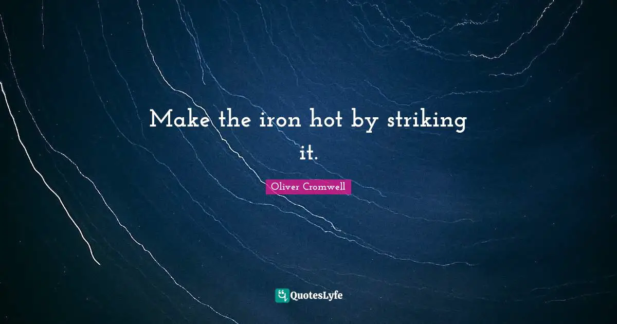 Make the iron hot by striking it.