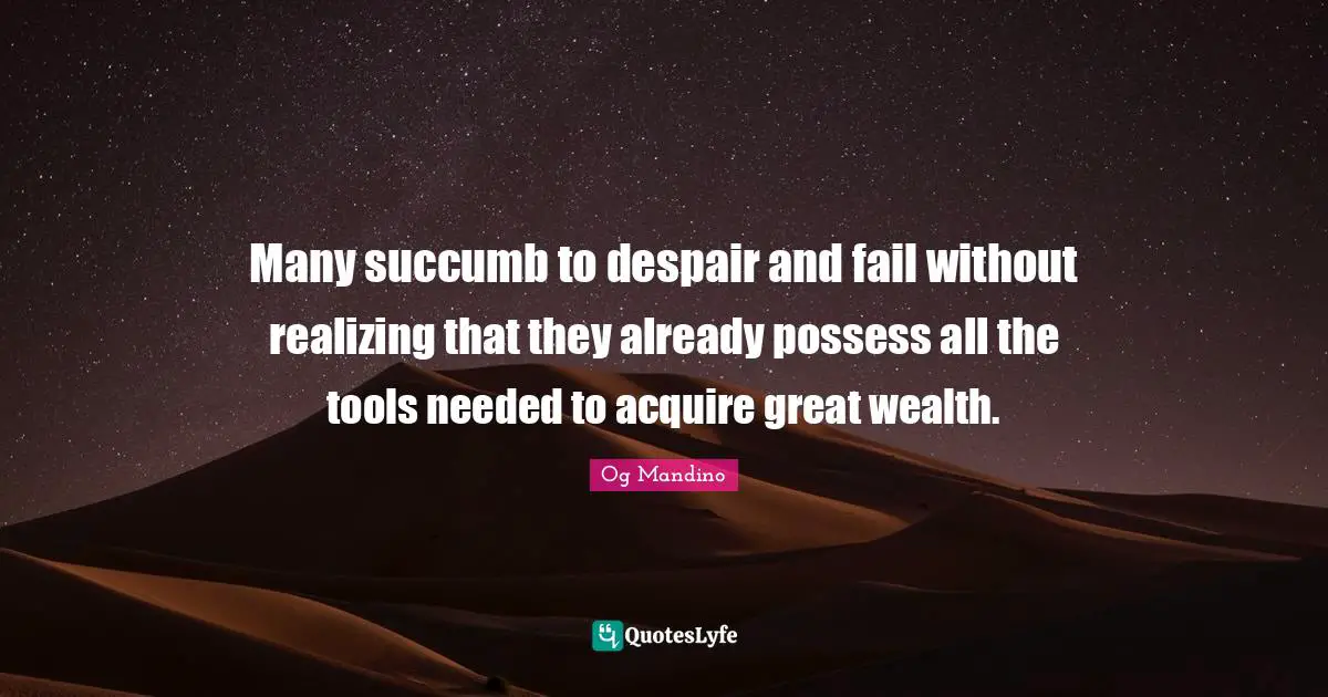 Many succumb to despair and fail without realizing that they already possess all the tools needed to acquire great wealth.