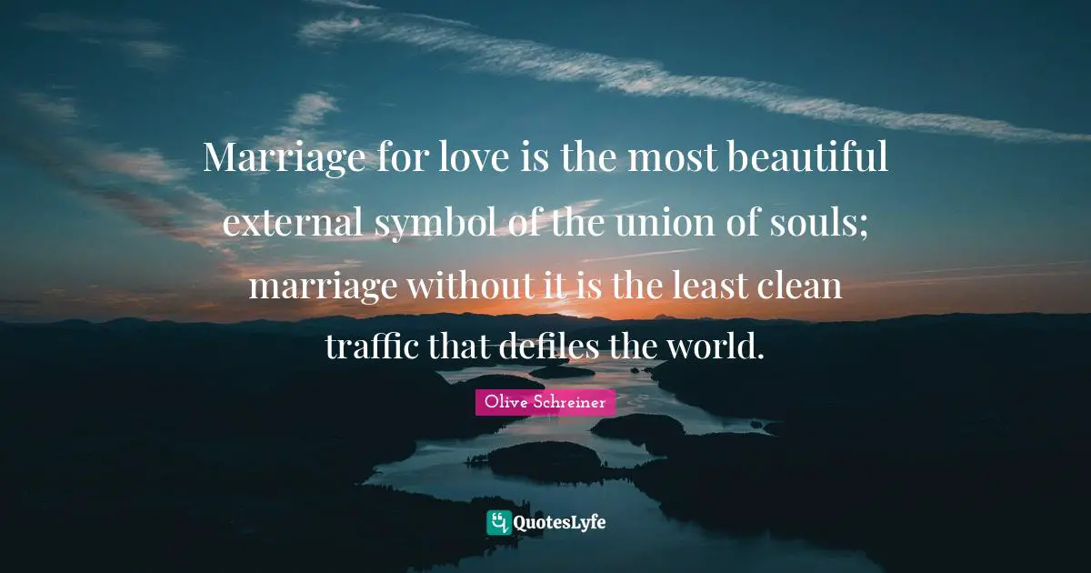 Marriage for love is the most beautiful external symbol of the union of souls; marriage without it is the least clean traffic that defiles the world.