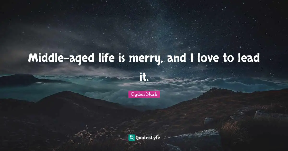 Middle-aged life is merry, and I love to lead it.