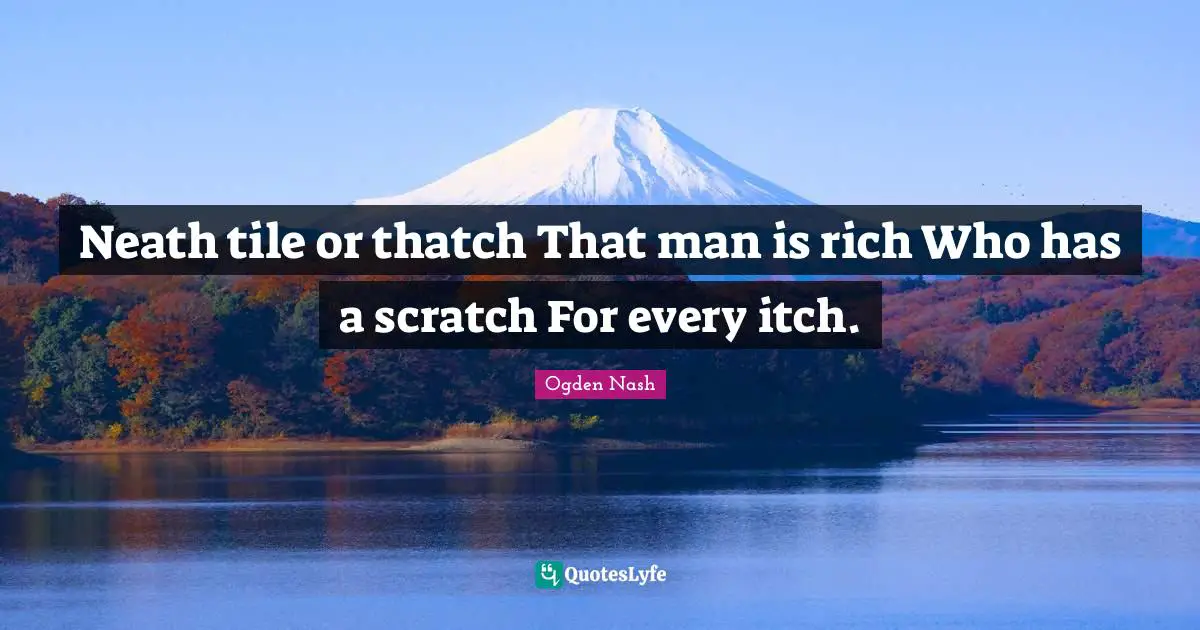 Neath tile or thatch That man is rich Who has a scratch For every itch.