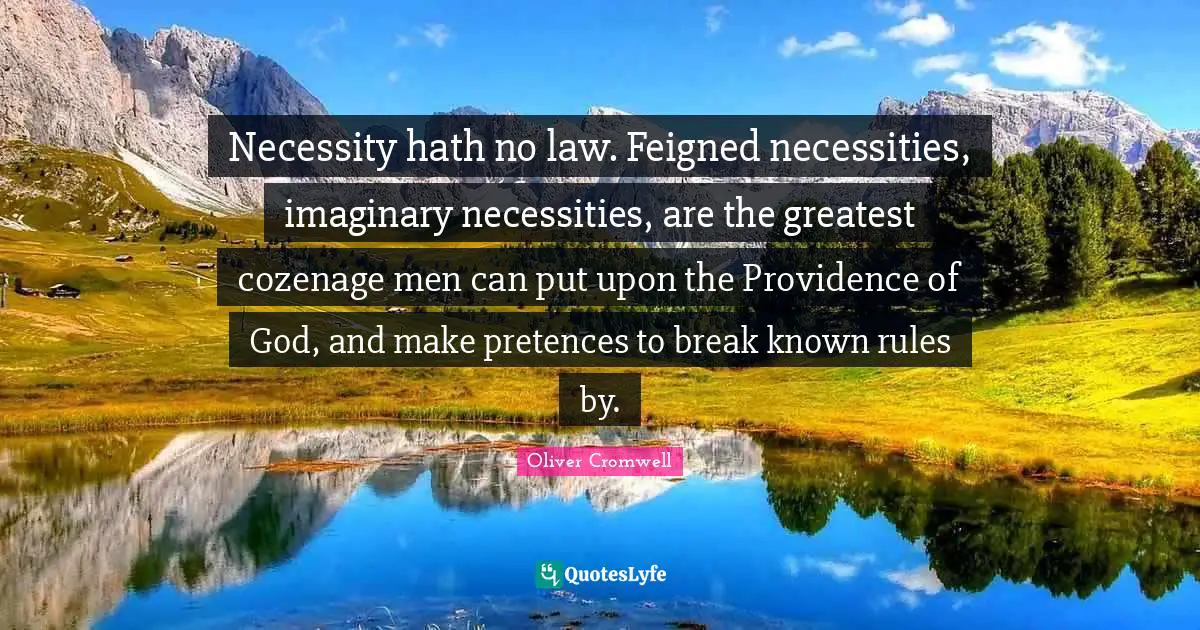 Necessity hath no law. Feigned necessities, imaginary necessities, are the greatest cozenage men can put upon the Providence of God, and make pretences to break known rules by.
