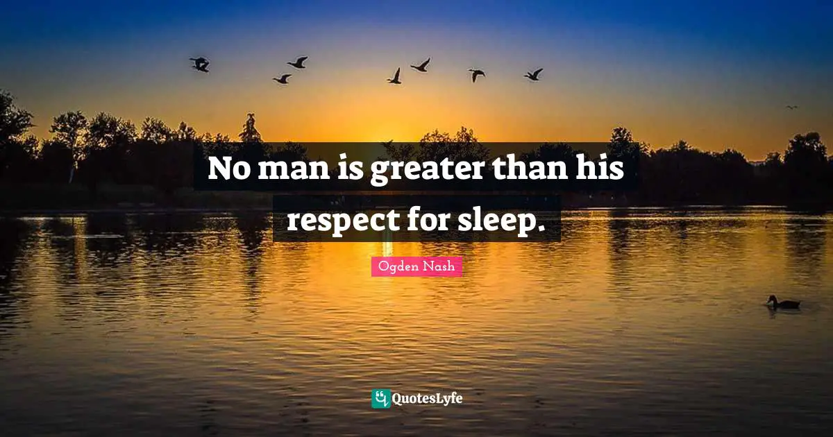 No man is greater than his respect for sleep.