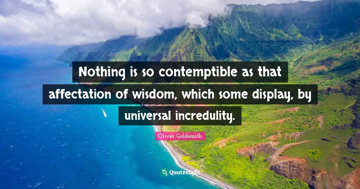 Nothing is so contemptible as that affectation of wisdom, which some display, by universal incredulity.
