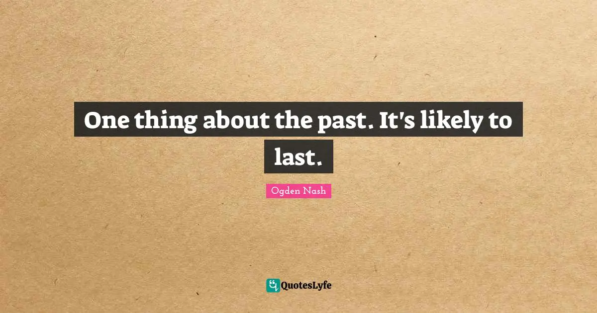 One thing about the past. It's likely to last.