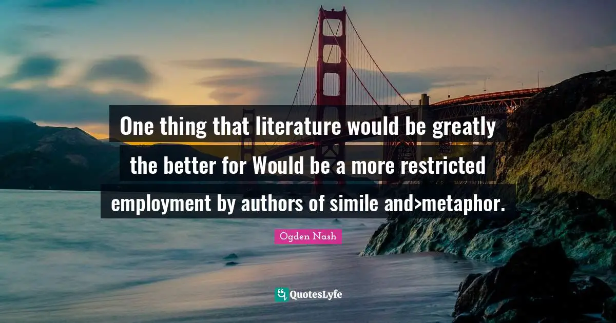 One thing that literature would be greatly the better for Would be a more restricted employment by authors of simile and>metaphor.