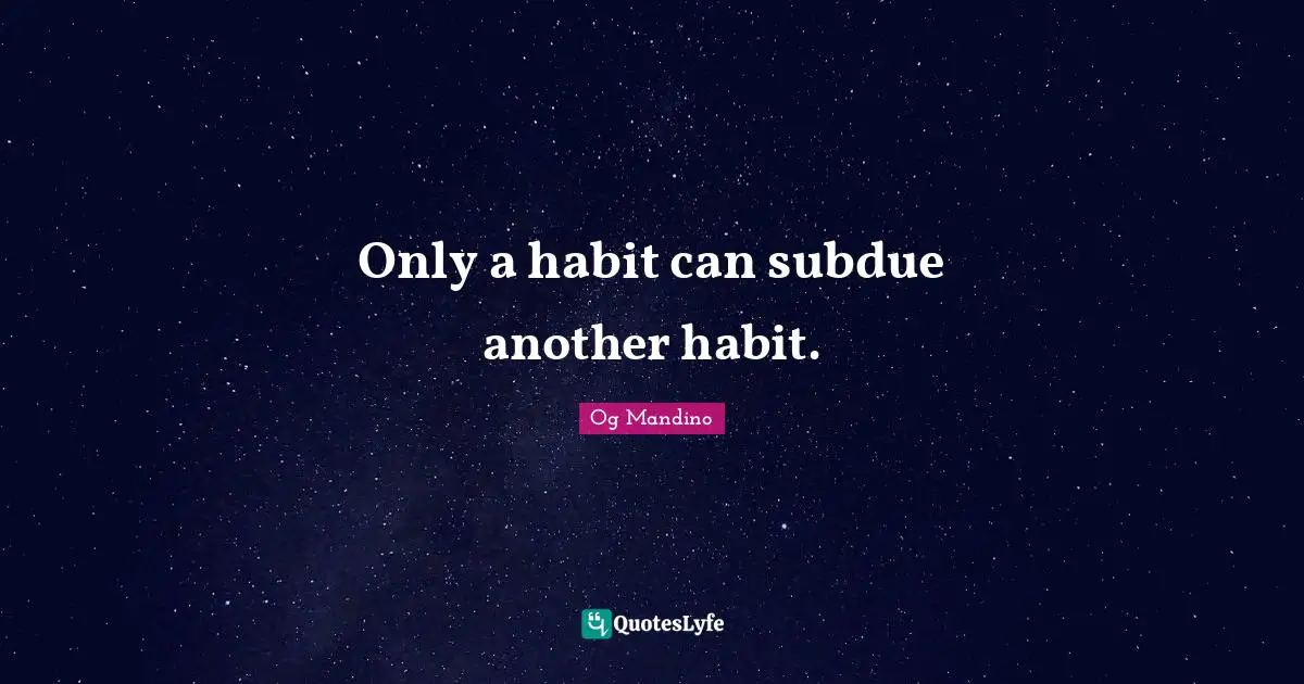 Only a habit can subdue another habit.