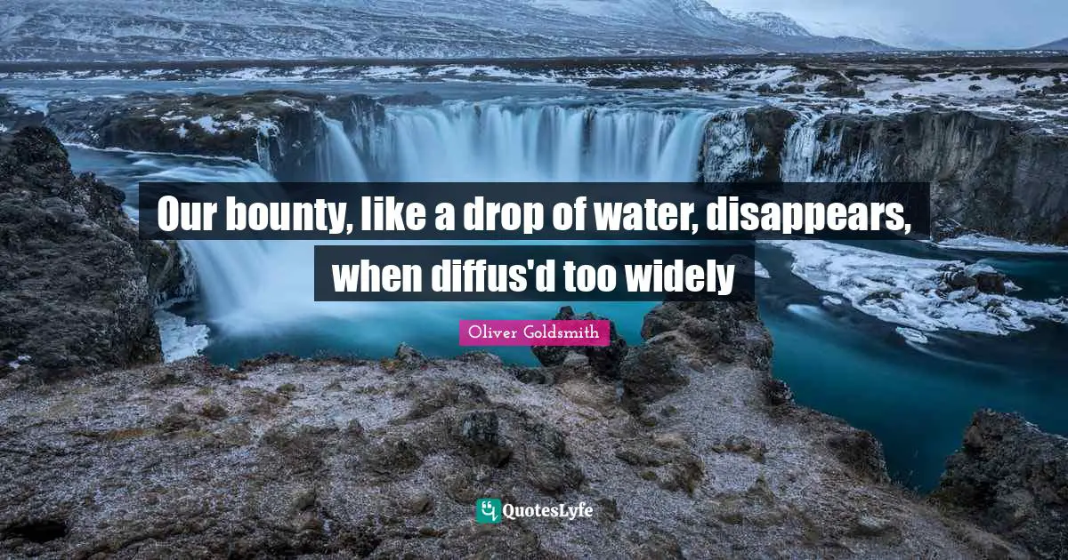 Drop Quotes: "Our bounty, like a drop of water, disappears, when diffus'd too widely"