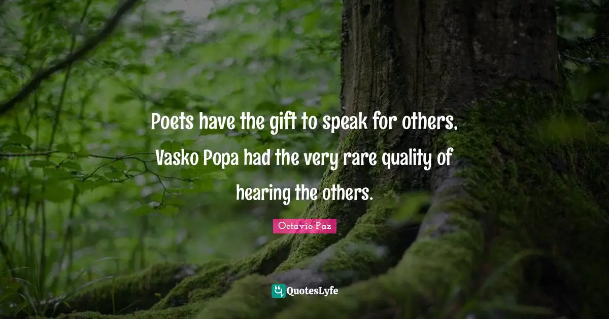 Octavio Paz Quotes: "Poets have the gift to speak for others, Vasko Popa had the very rare quality of hearing the others."
