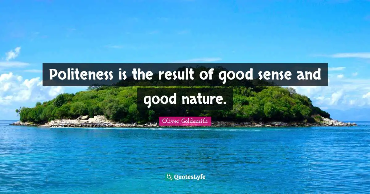 Politeness is the result of good sense and good nature.