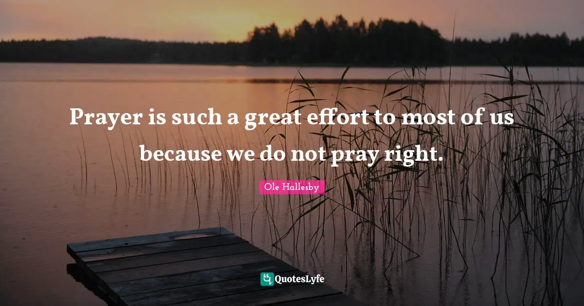 Prayer is such a great effort to most of us because we do not pray right.