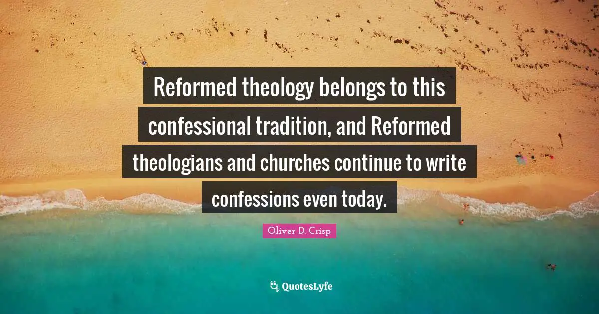 Reformed theology belongs to this confessional tradition, and Reformed theologians and churches continue to write confessions even today.