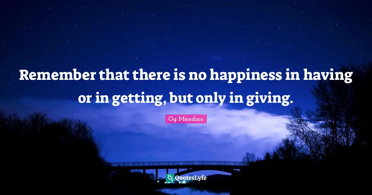 Og Mandino Quotes: "Remember that there is no happiness in having or in getting, but only in giving."