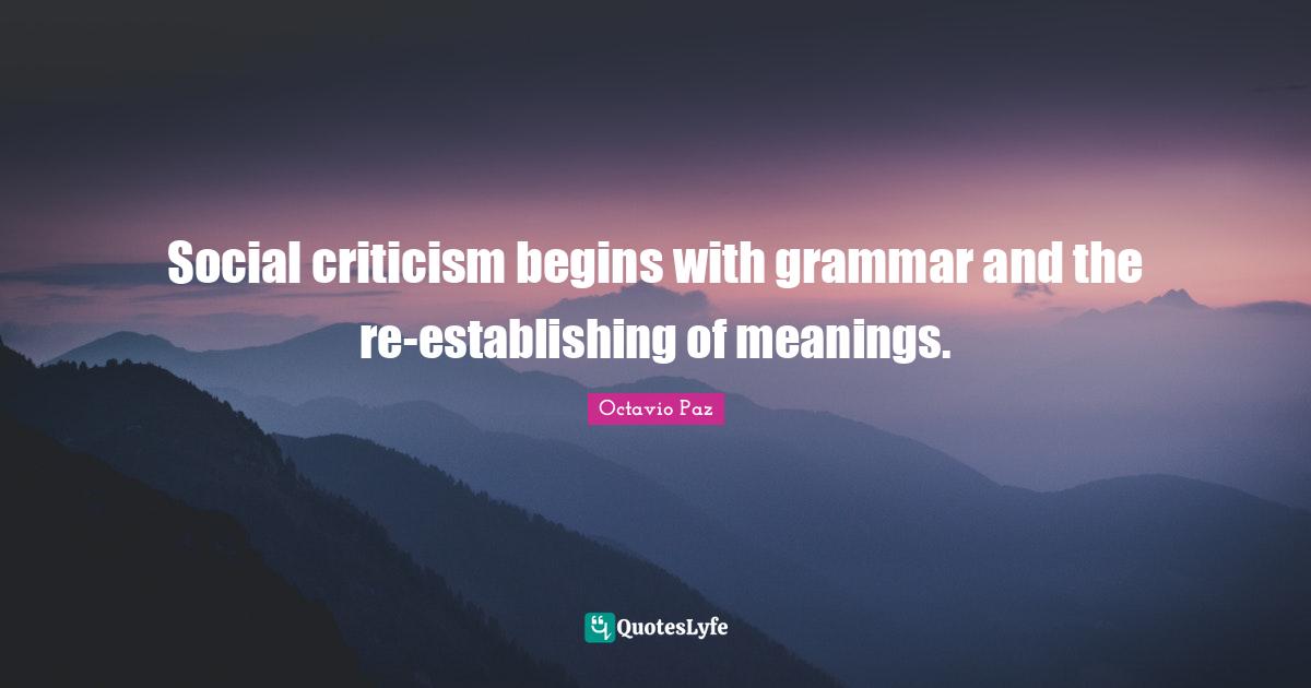 Octavio Paz Quotes: "Social criticism begins with grammar and the re-establishing of meanings."