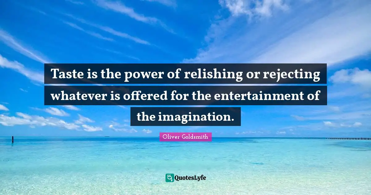 Taste is the power of relishing or rejecting whatever is offered for the entertainment of the imagination.