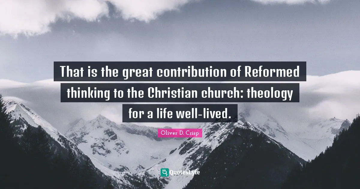 That is the great contribution of Reformed thinking to the Christian church: theology for a life well-lived.