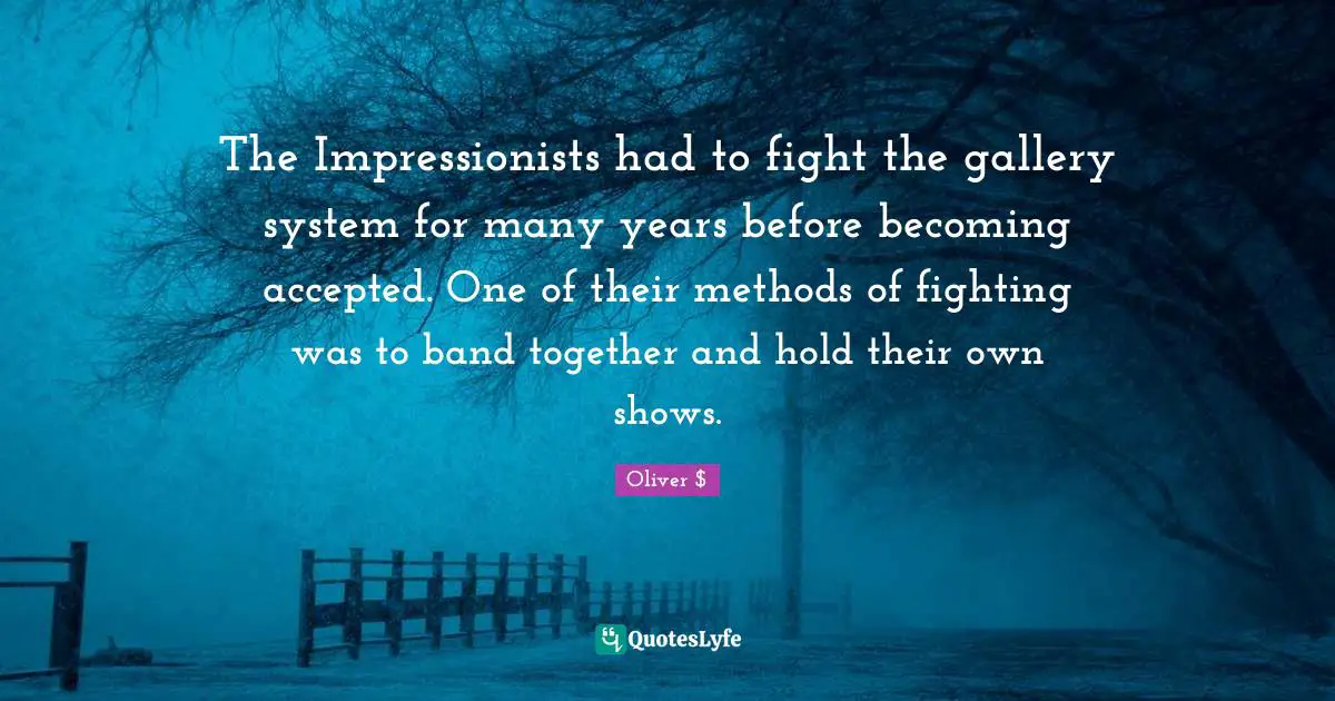 The Impressionists had to fight the gallery system for many years before becoming accepted. One of their methods of fighting was to band together and hold their own shows.
