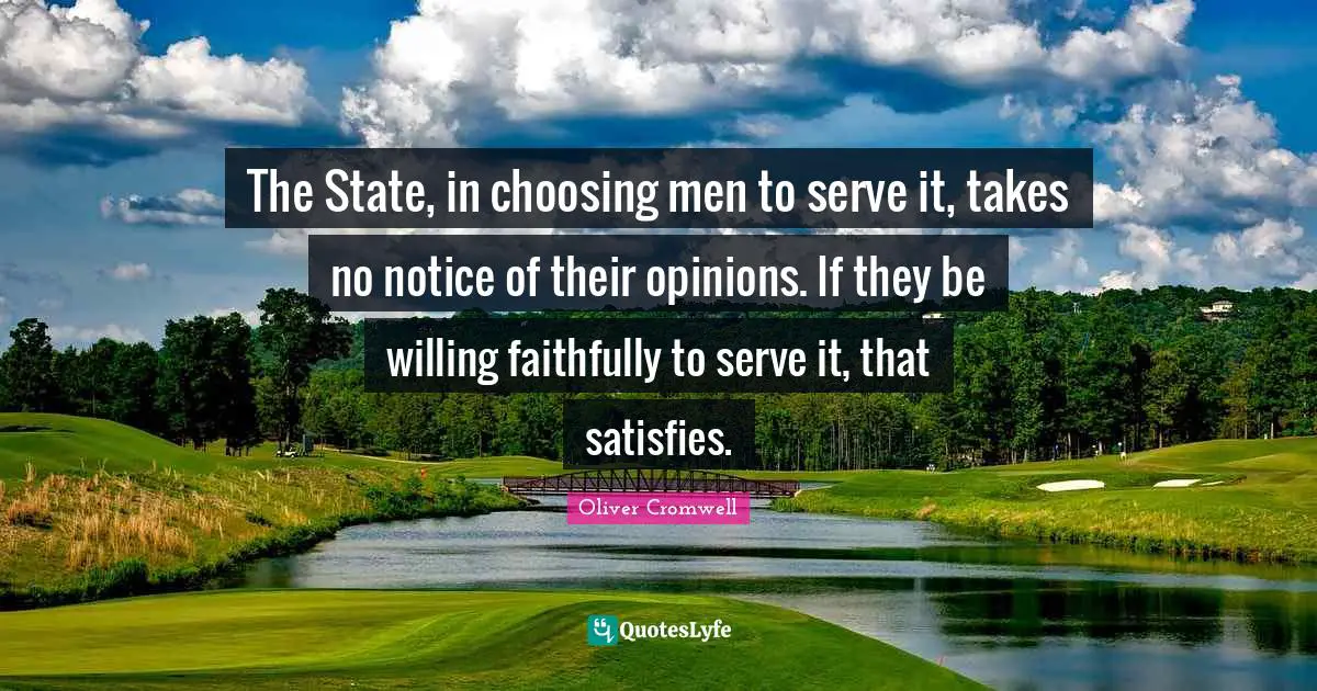 The State, in choosing men to serve it, takes no notice of their opinions. If they be willing faithfully to serve it, that satisfies.