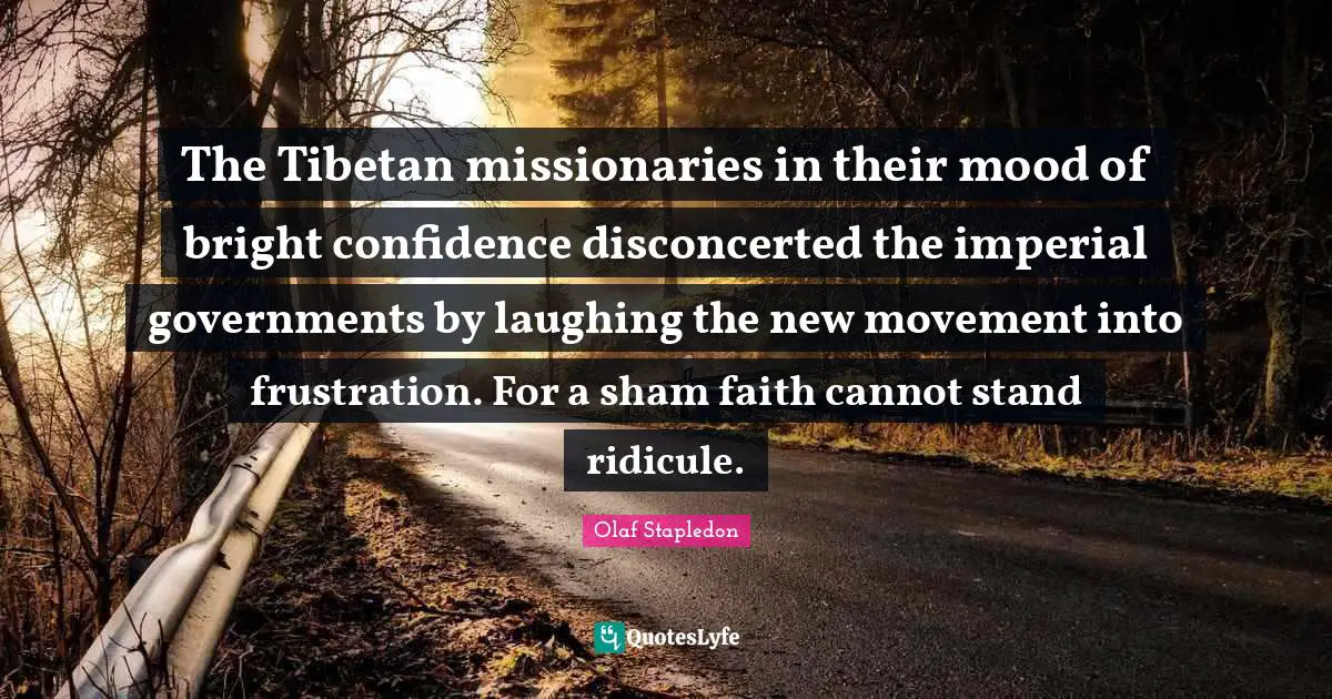 Olaf Stapledon Quotes: "The Tibetan missionaries in their mood of bright confidence disconcerted the imperial governments by laughing the new movement into frustration. For a sham faith cannot stand ridicule."