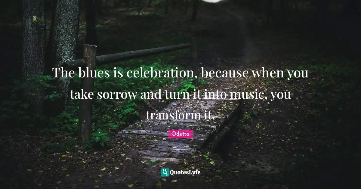Celebration Quotes: "The blues is celebration, because when you take sorrow and turn it into music, you transform it."