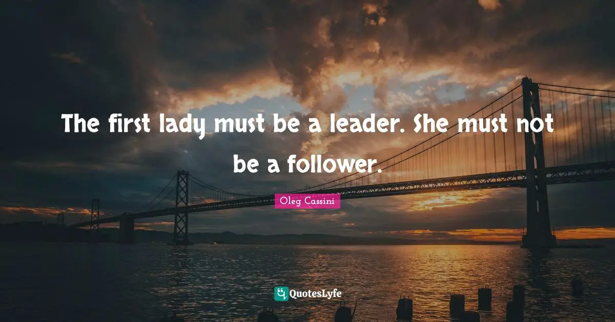 Oleg Cassini Quotes: "The first lady must be a leader. She must not be a follower."