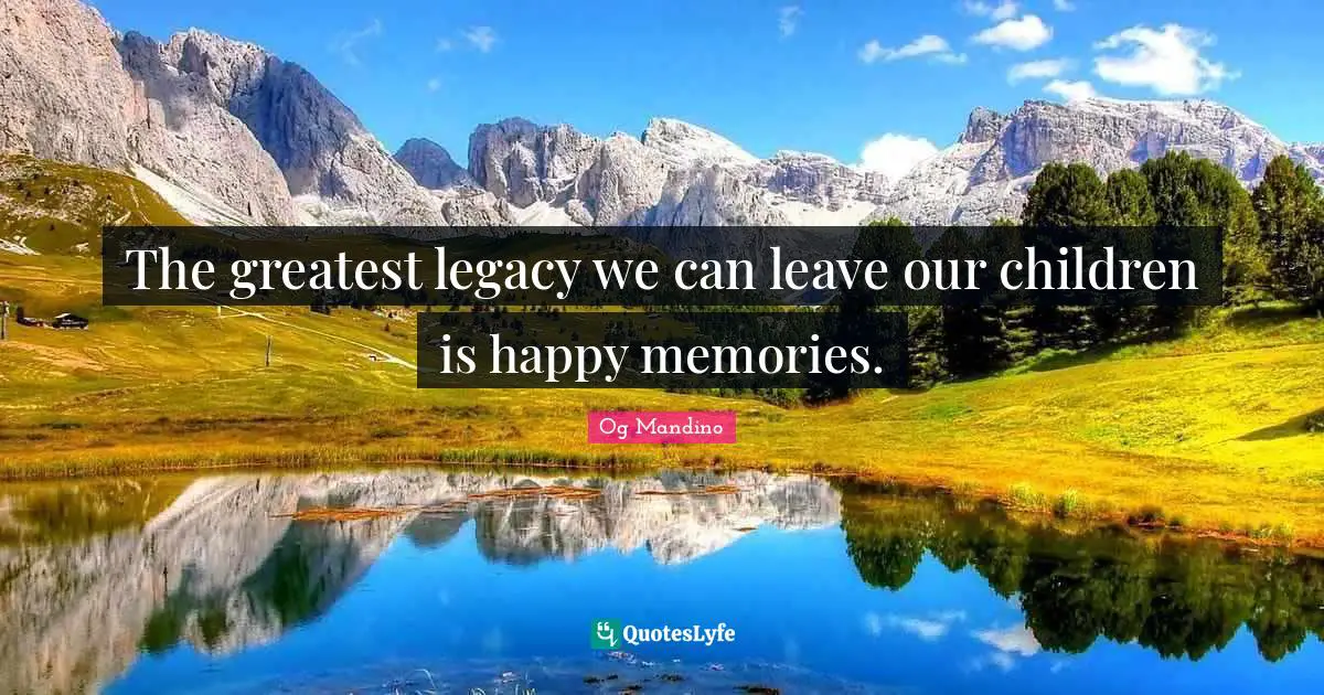 Og Mandino Quotes: "The greatest legacy we can leave our children is happy memories."