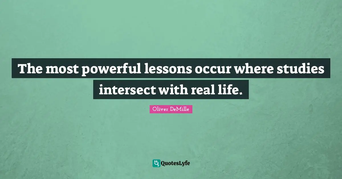 The most powerful lessons occur where studies intersect with real life.