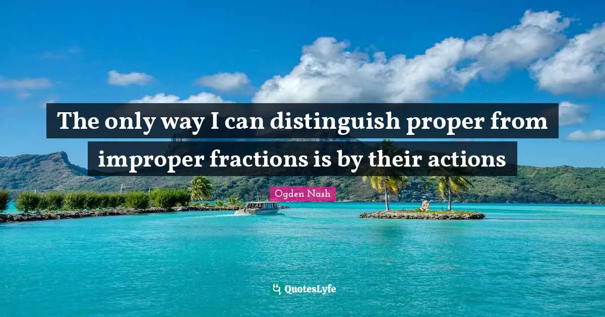 The only way I can distinguish proper from improper fractions is by their actions