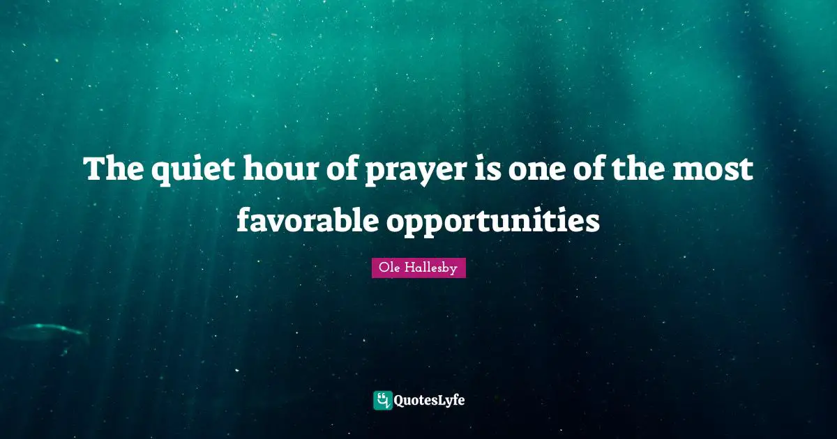 O. Hallesby Quotes: "The quiet hour of prayer is one of the most favorable opportunities"