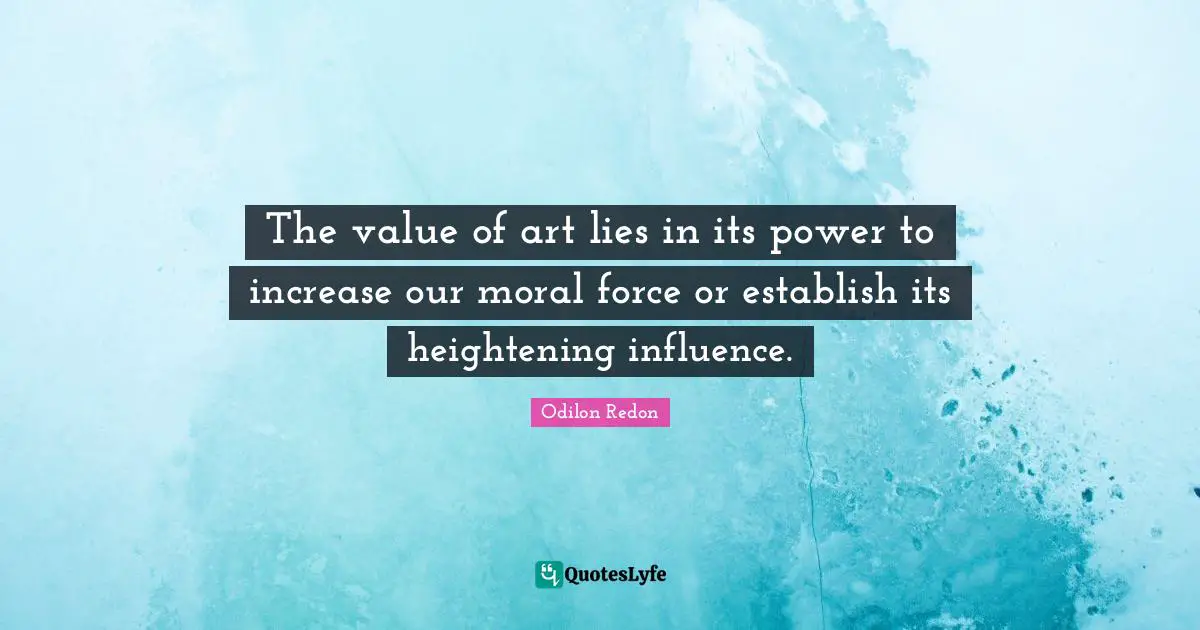 The value of art lies in its power to increase our moral force or establish its heightening influence.