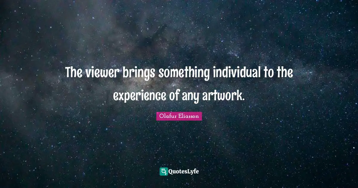 The viewer brings something individual to the experience of any artwork.
