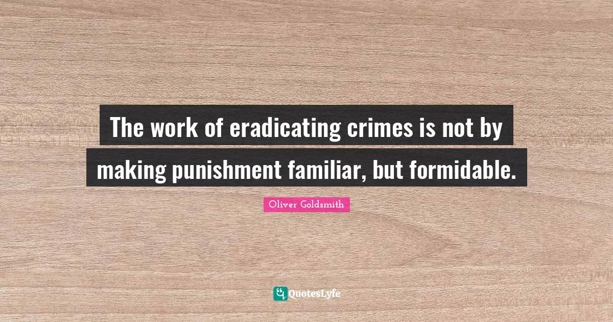 The work of eradicating crimes is not by making punishment familiar, but formidable.