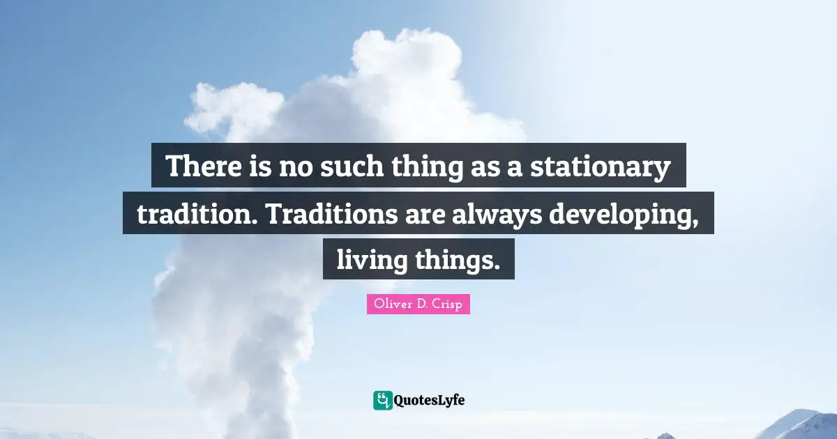 There is no such thing as a stationary tradition. Traditions are always developing, living things.