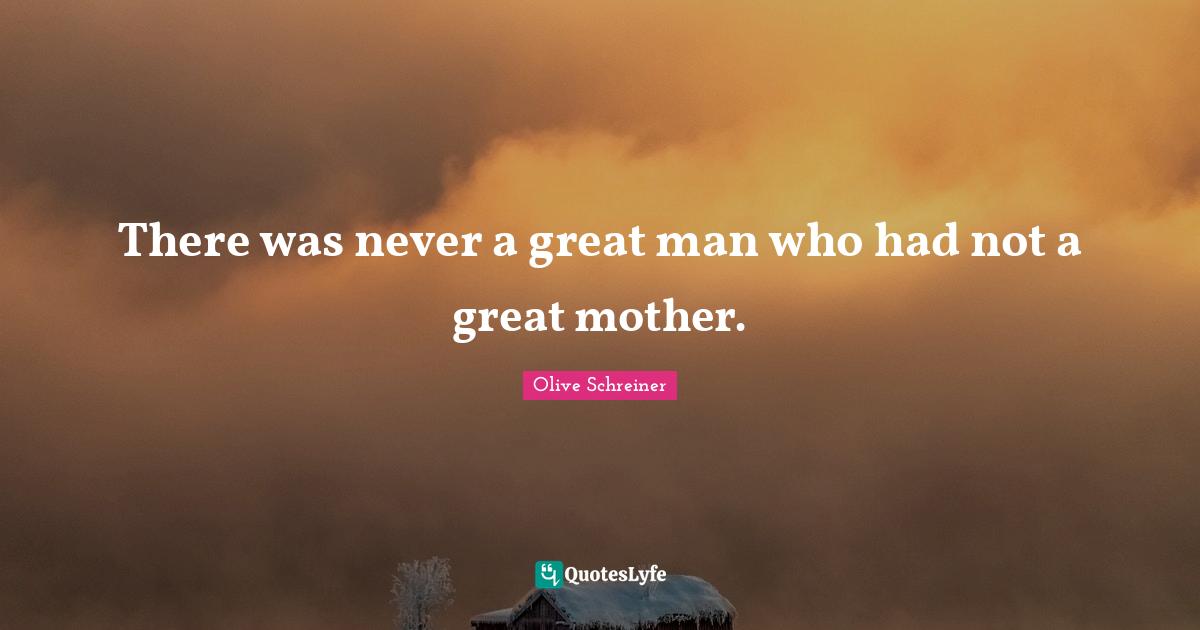 There was never a great man who had not a great mother.