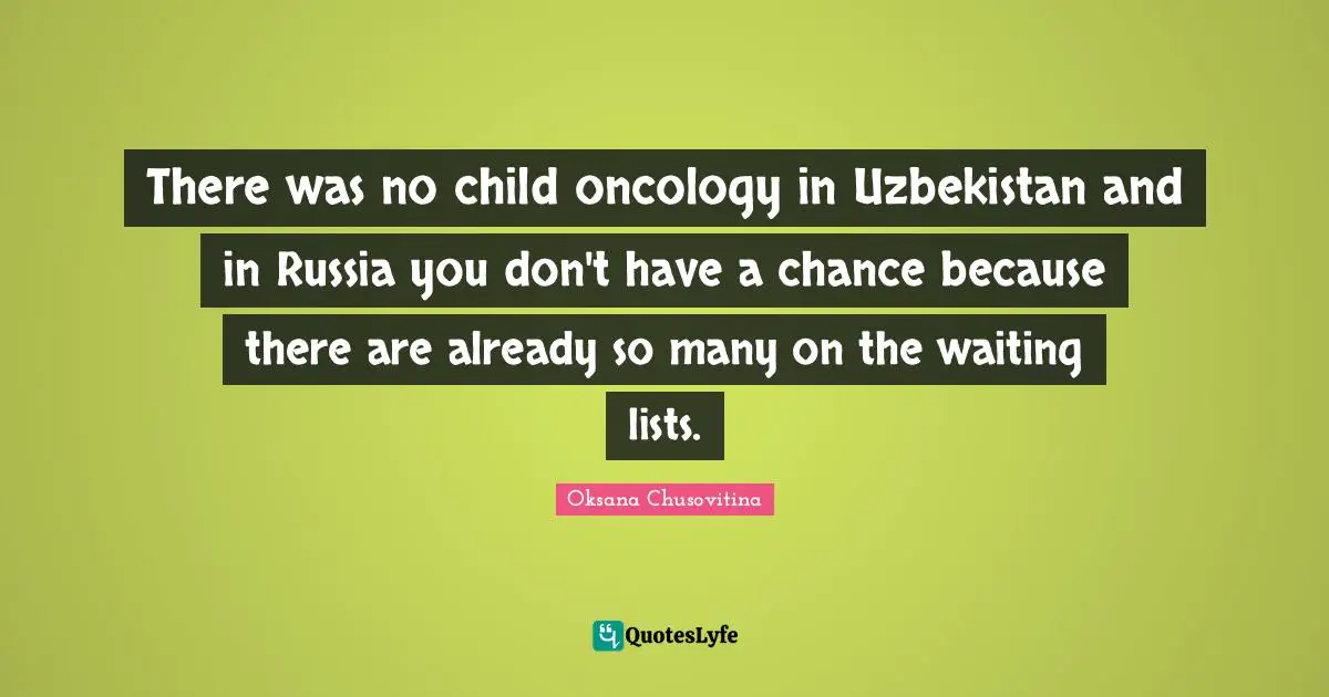 There was no child oncology in Uzbekistan and in Russia you don't have a chance because there are already so many on the waiting lists.