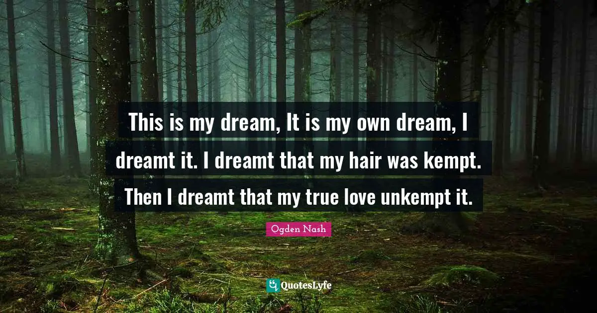This is my dream, It is my own dream, I dreamt it. I dreamt that my hair was kempt. Then I dreamt that my true love unkempt it.