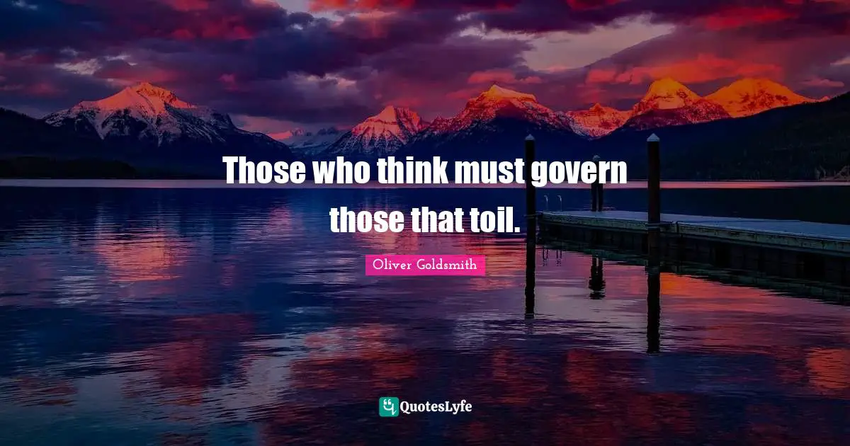 Oliver Goldsmith Quotes: "Those who think must govern those that toil."