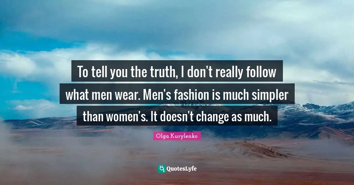 To tell you the truth, I don't really follow what men wear. Men's fashion is much simpler than women's. It doesn't change as much.