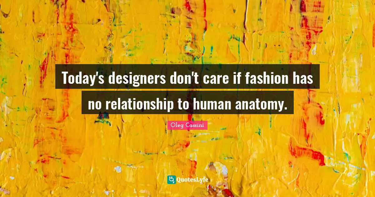 Oleg Cassini Quotes: "Today's designers don't care if fashion has no relationship to human anatomy."