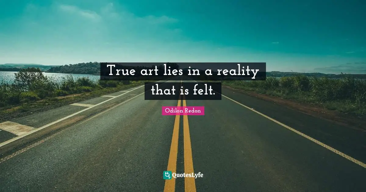 True art lies in a reality that is felt.
